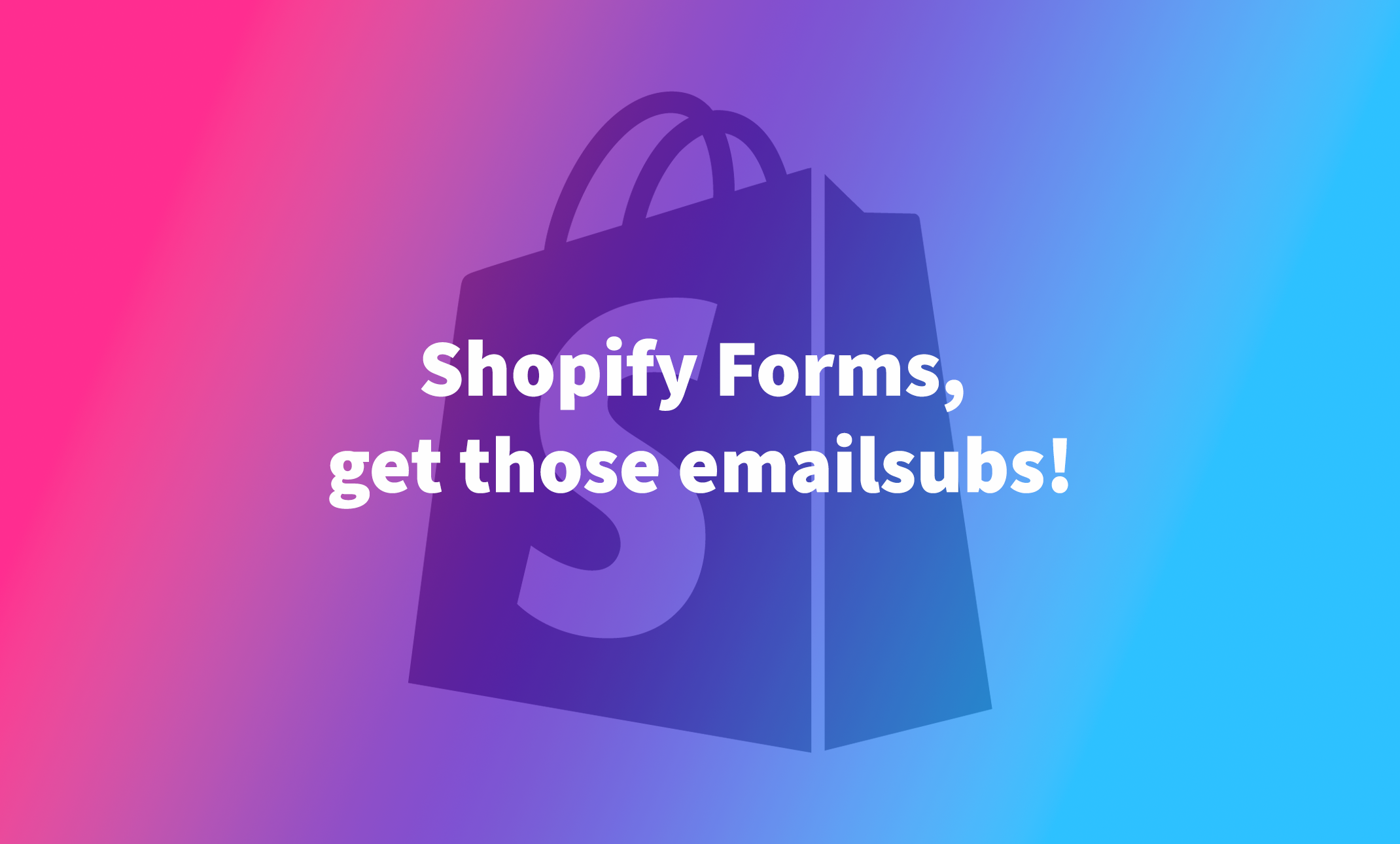 Shopify Forms, get those emailsubs!